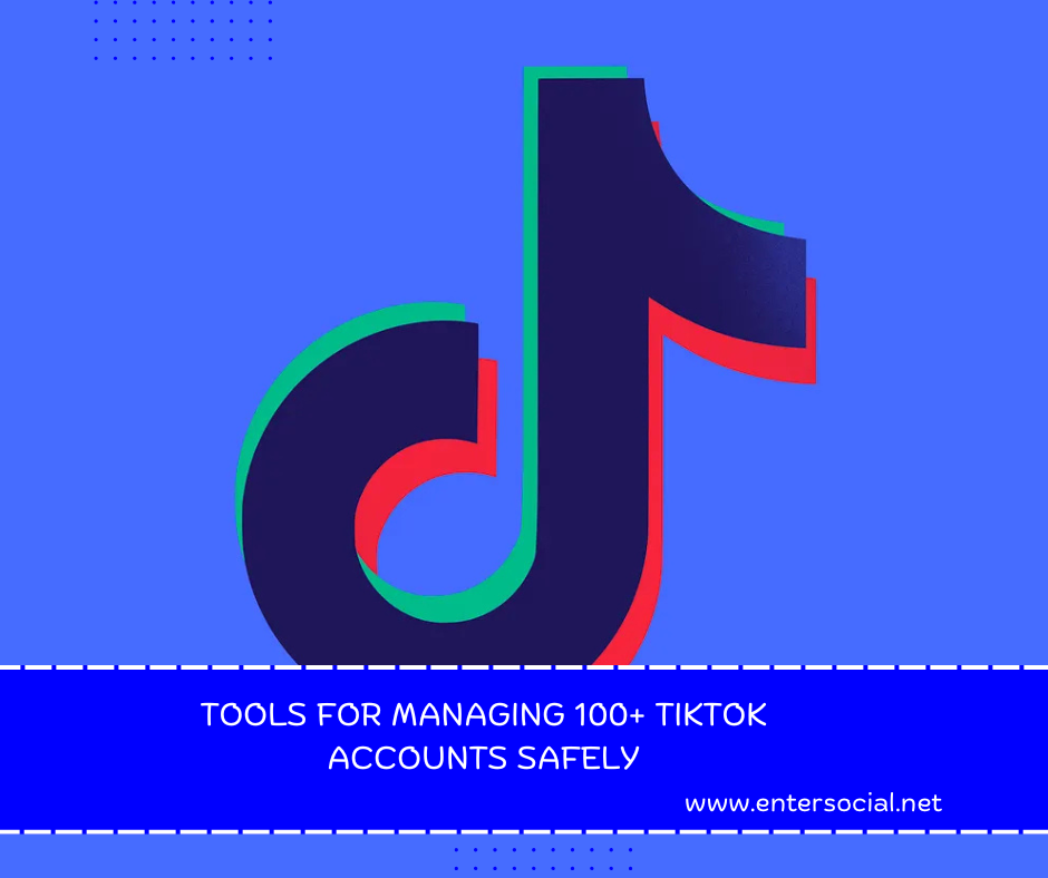 Tools for Managing 100+ TikTok Accounts Safely